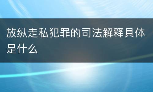 放纵走私犯罪的司法解释具体是什么