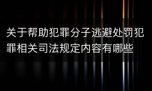 关于帮助犯罪分子逃避处罚犯罪相关司法规定内容有哪些