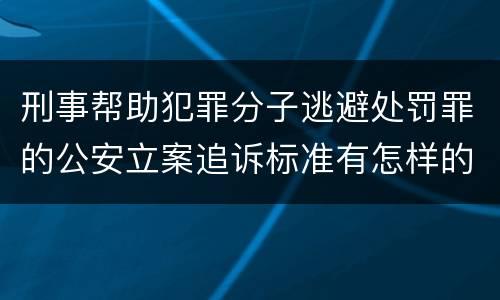 刑事帮助犯罪分子逃避处罚罪的公安立案追诉标准有怎样的规定