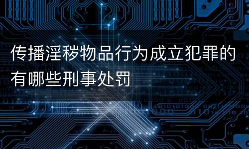 传播淫秽物品行为成立犯罪的有哪些刑事处罚