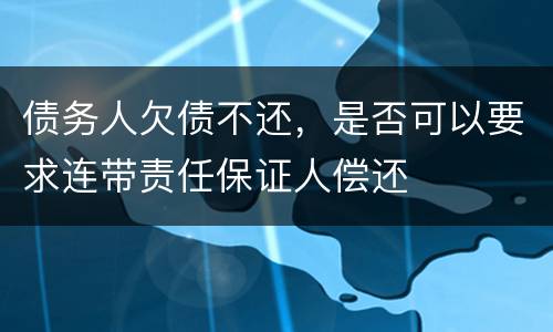 债务人欠债不还，是否可以要求连带责任保证人偿还