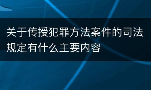 关于传授犯罪方法案件的司法规定有什么主要内容
