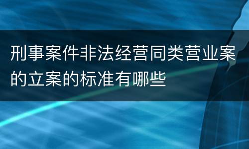 刑事案件非法经营同类营业案的立案的标准有哪些