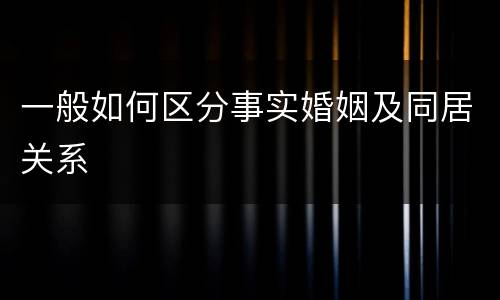 一般如何区分事实婚姻及同居关系