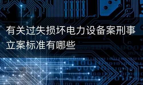 有关过失损坏电力设备案刑事立案标准有哪些
