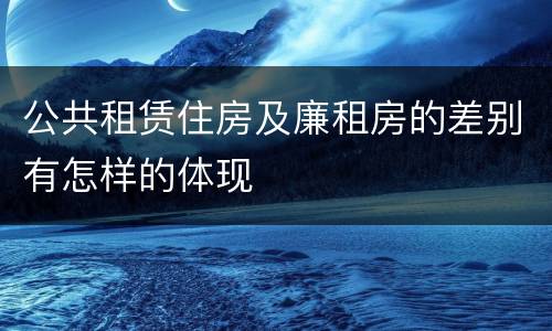 公共租赁住房及廉租房的差别有怎样的体现