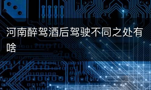 河南醉驾酒后驾驶不同之处有啥