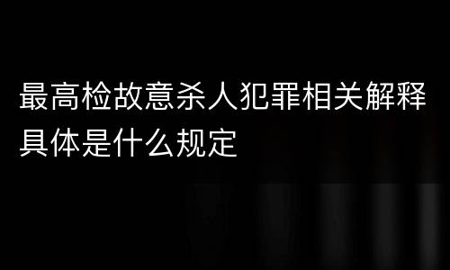 最高检故意杀人犯罪相关解释具体是什么规定