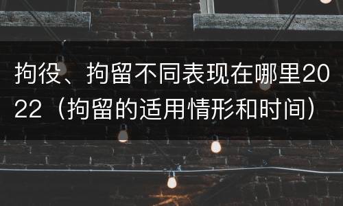 拘役、拘留不同表现在哪里2022（拘留的适用情形和时间）