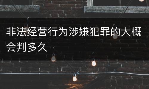 非法经营行为涉嫌犯罪的大概会判多久