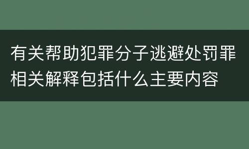 有关帮助犯罪分子逃避处罚罪相关解释包括什么主要内容