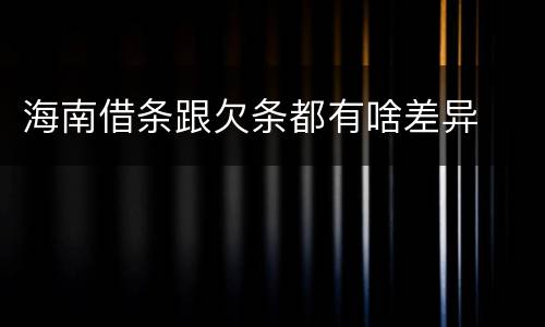 海南借条跟欠条都有啥差异