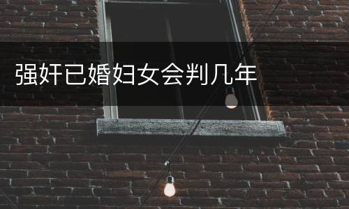 强奸已婚妇女会判几年