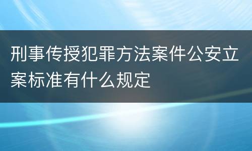 刑事传授犯罪方法案件公安立案标准有什么规定