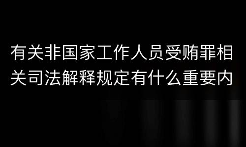 有关非国家工作人员受贿罪相关司法解释规定有什么重要内容