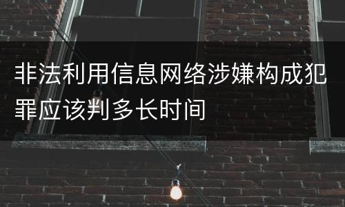 非法利用信息网络涉嫌构成犯罪应该判多长时间