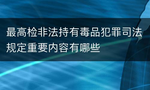 最高检非法持有毒品犯罪司法规定重要内容有哪些
