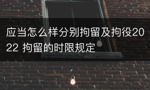 应当怎么样分别拘留及拘役2022 拘留的时限规定