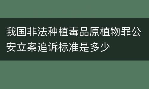 我国非法种植毒品原植物罪公安立案追诉标准是多少