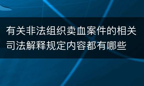 有关非法组织卖血案件的相关司法解释规定内容都有哪些