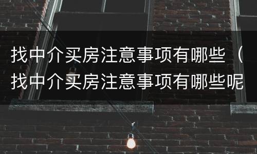 找中介买房注意事项有哪些（找中介买房注意事项有哪些呢）