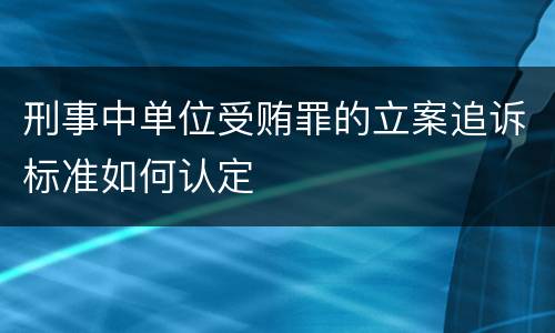 刑事中单位受贿罪的立案追诉标准如何认定