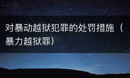 对暴动越狱犯罪的处罚措施（暴力越狱罪）