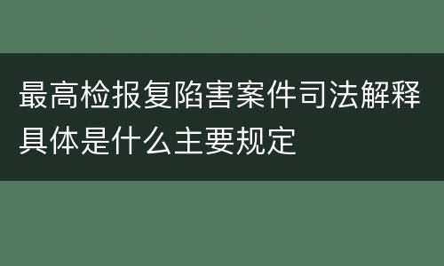 最高检报复陷害案件司法解释具体是什么主要规定