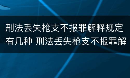 刑法丢失枪支不报罪解释规定有几种 刑法丢失枪支不报罪解释规定有几种情形