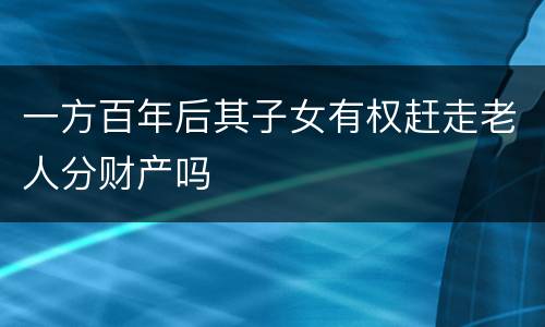 一方百年后其子女有权赶走老人分财产吗