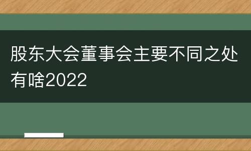 股东大会董事会主要不同之处有啥2022