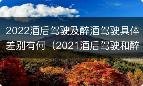 2022酒后驾驶及醉酒驾驶具体差别有何（2021酒后驾驶和醉驾的区别）