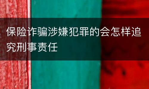 保险诈骗涉嫌犯罪的会怎样追究刑事责任