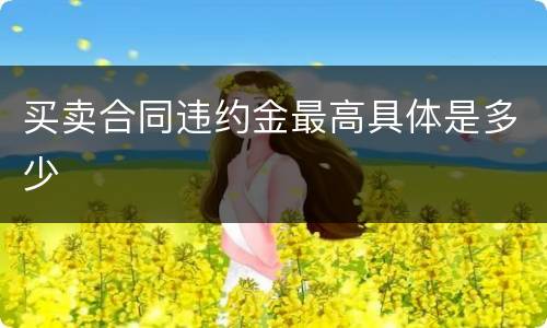买卖合同违约金最高具体是多少