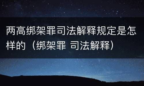两高绑架罪司法解释规定是怎样的（绑架罪 司法解释）