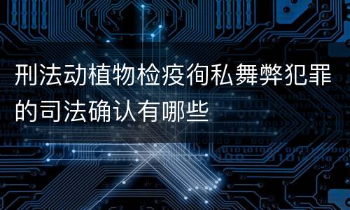 刑法动植物检疫徇私舞弊犯罪的司法确认有哪些