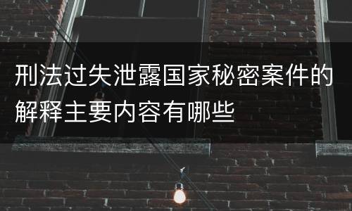刑法过失泄露国家秘密案件的解释主要内容有哪些
