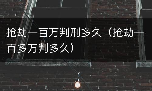 抢劫一百万判刑多久（抢劫一百多万判多久）