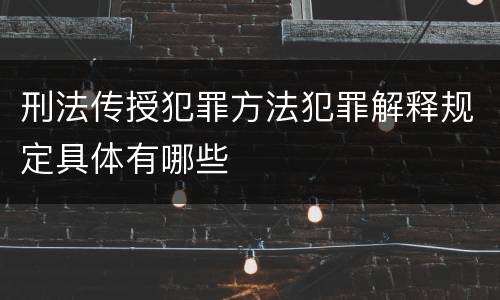 刑法传授犯罪方法犯罪解释规定具体有哪些