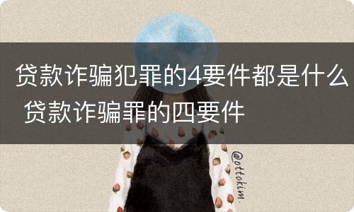 贷款诈骗犯罪的4要件都是什么 贷款诈骗罪的四要件