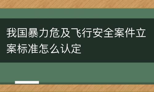 我国暴力危及飞行安全案件立案标准怎么认定