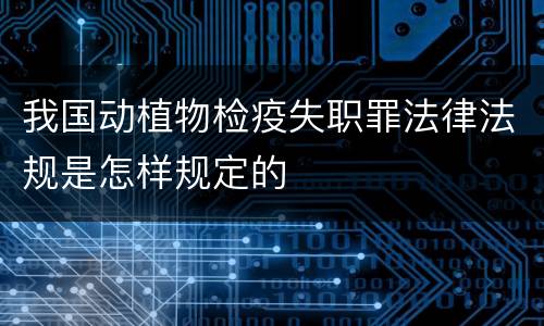 我国动植物检疫失职罪法律法规是怎样规定的