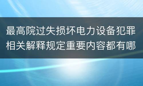 最高院过失损坏电力设备犯罪相关解释规定重要内容都有哪些