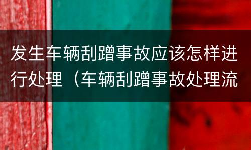 发生车辆刮蹭事故应该怎样进行处理（车辆刮蹭事故处理流程）