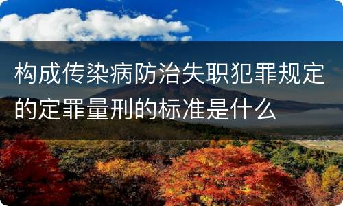 构成传染病防治失职犯罪规定的定罪量刑的标准是什么