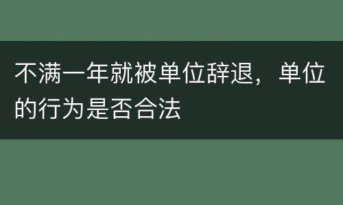 不满一年就被单位辞退，单位的行为是否合法