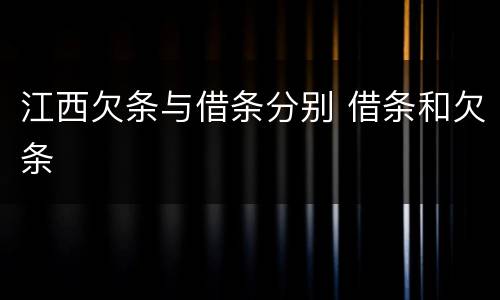 江西欠条与借条分别 借条和欠条