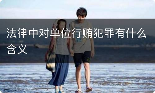 法律中对单位行贿犯罪有什么含义