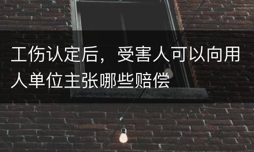 工伤认定后，受害人可以向用人单位主张哪些赔偿