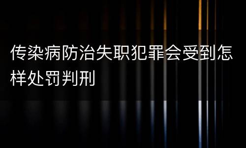 传染病防治失职犯罪会受到怎样处罚判刑